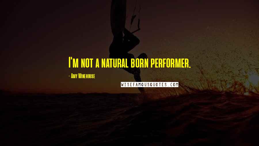 Amy Winehouse Quotes: I'm not a natural born performer.