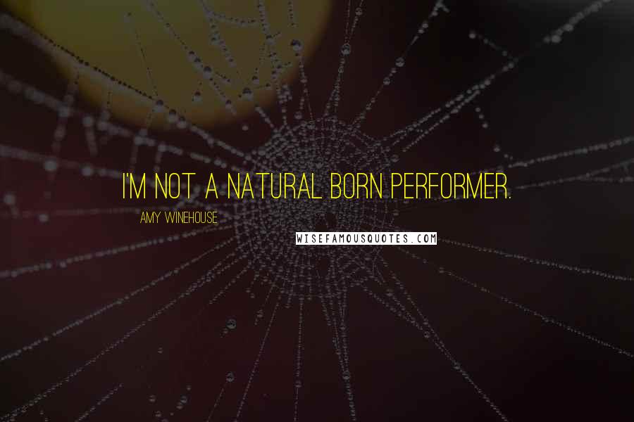Amy Winehouse Quotes: I'm not a natural born performer.