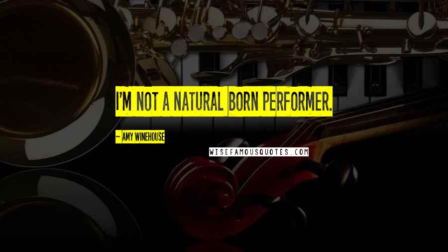 Amy Winehouse Quotes: I'm not a natural born performer.