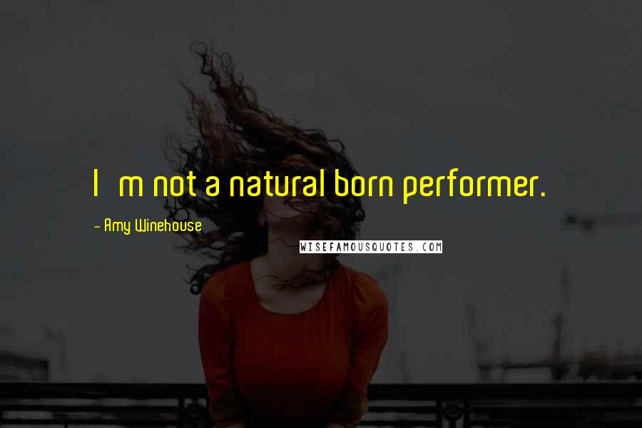 Amy Winehouse Quotes: I'm not a natural born performer.