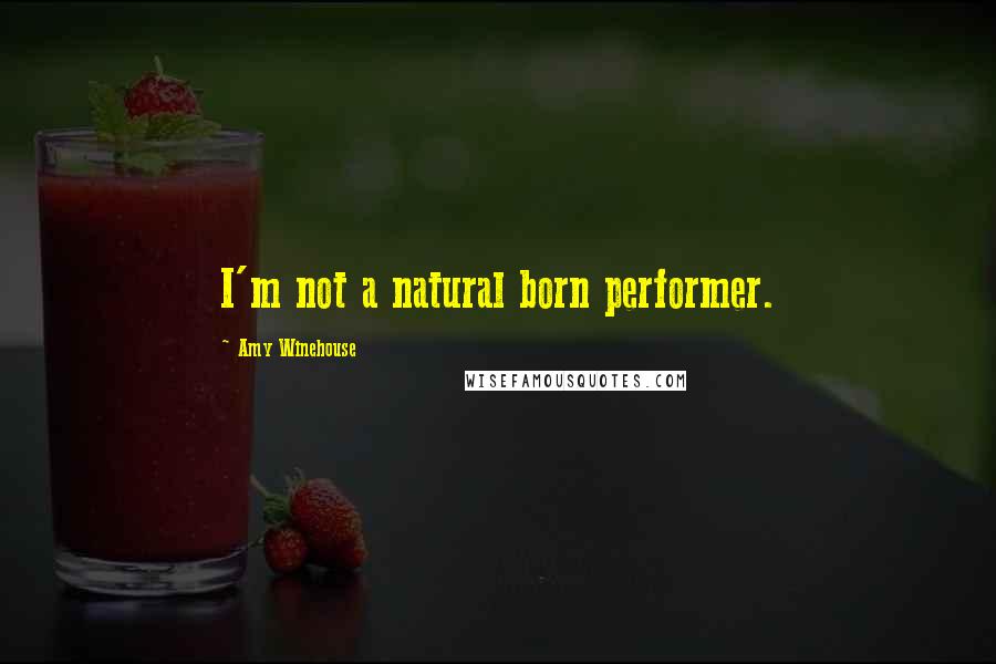 Amy Winehouse Quotes: I'm not a natural born performer.