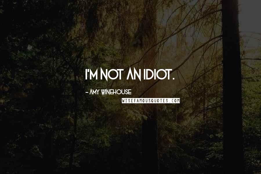 Amy Winehouse Quotes: I'm not an idiot.