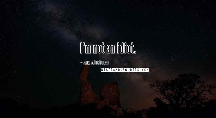 Amy Winehouse Quotes: I'm not an idiot.