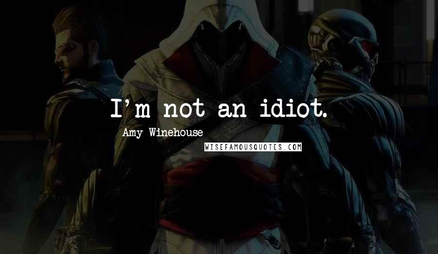 Amy Winehouse Quotes: I'm not an idiot.