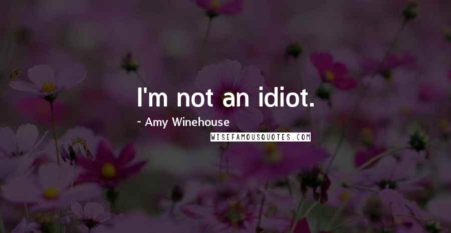 Amy Winehouse Quotes: I'm not an idiot.