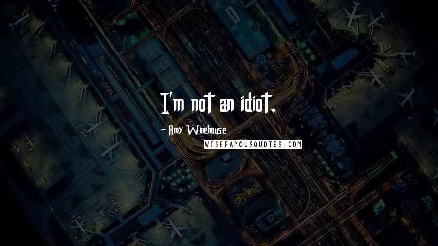 Amy Winehouse Quotes: I'm not an idiot.