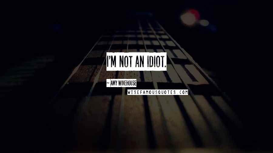 Amy Winehouse Quotes: I'm not an idiot.