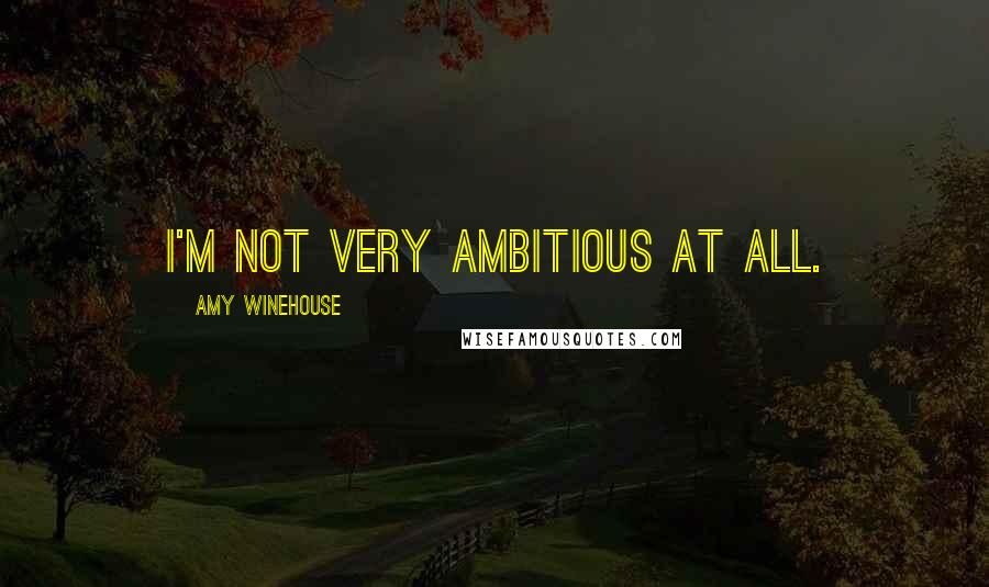 Amy Winehouse Quotes: I'm not very ambitious at all.