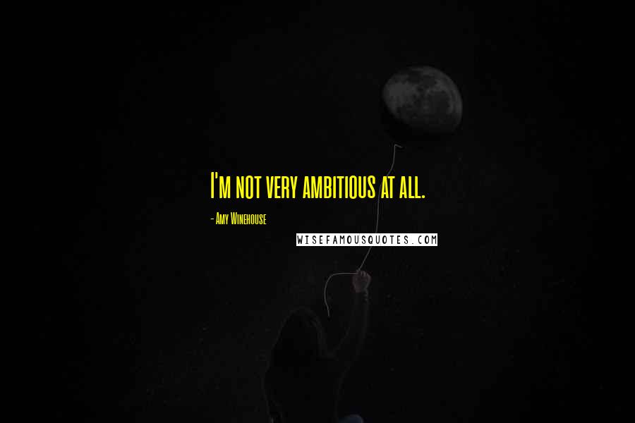 Amy Winehouse Quotes: I'm not very ambitious at all.