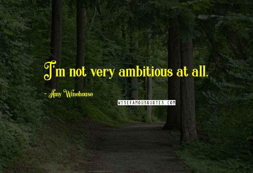 Amy Winehouse Quotes: I'm not very ambitious at all.