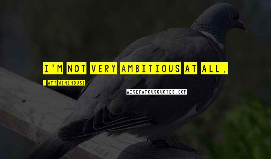 Amy Winehouse Quotes: I'm not very ambitious at all.