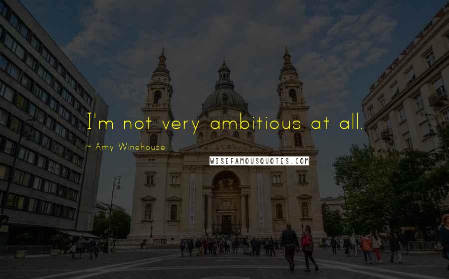 Amy Winehouse Quotes: I'm not very ambitious at all.