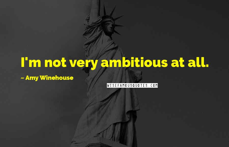 Amy Winehouse Quotes: I'm not very ambitious at all.