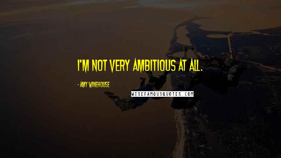 Amy Winehouse Quotes: I'm not very ambitious at all.