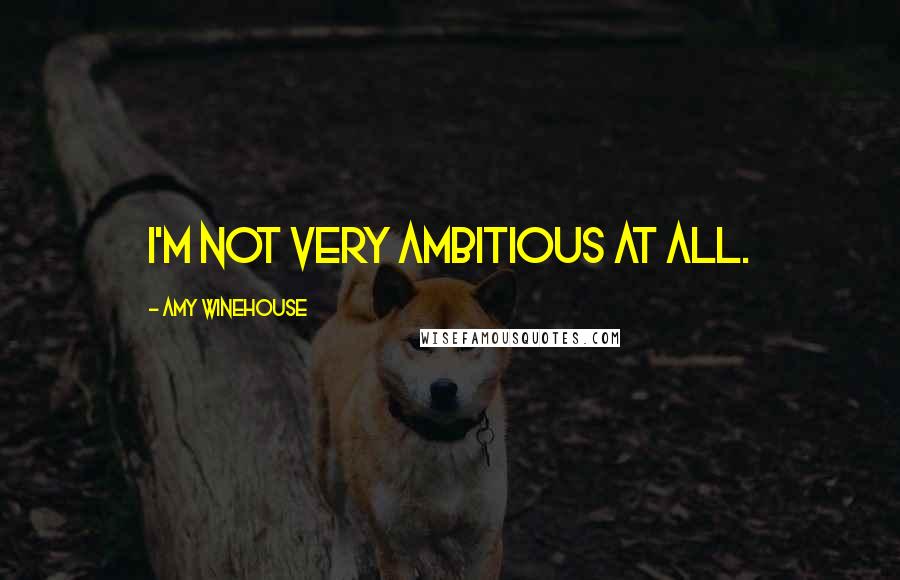 Amy Winehouse Quotes: I'm not very ambitious at all.