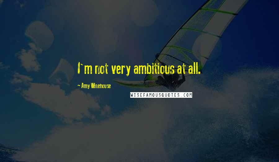 Amy Winehouse Quotes: I'm not very ambitious at all.