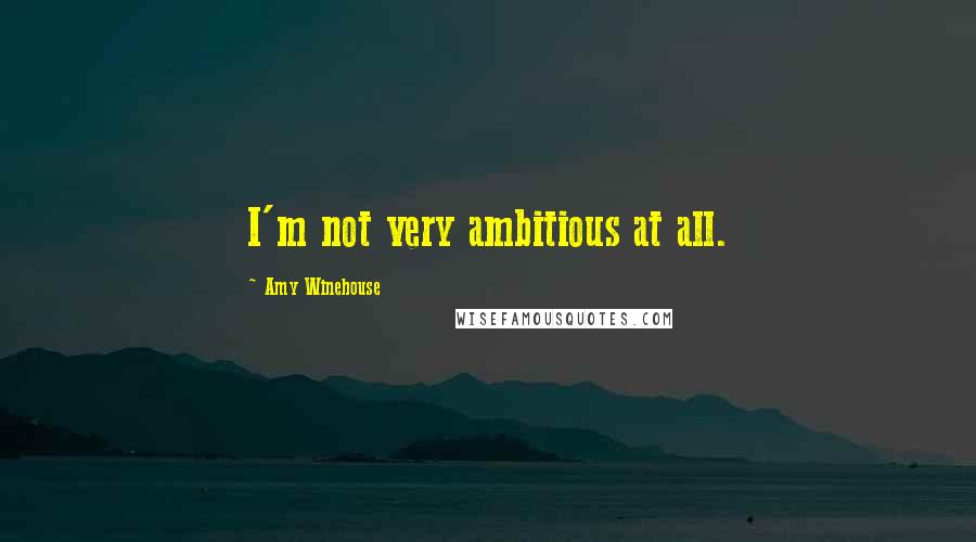 Amy Winehouse Quotes: I'm not very ambitious at all.