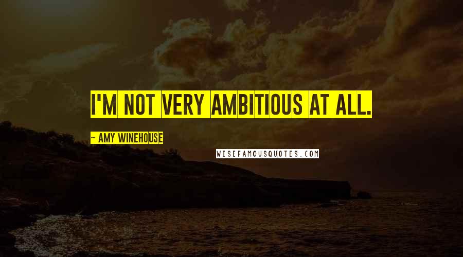 Amy Winehouse Quotes: I'm not very ambitious at all.