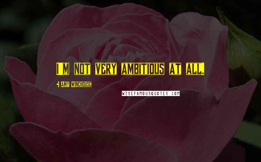 Amy Winehouse Quotes: I'm not very ambitious at all.