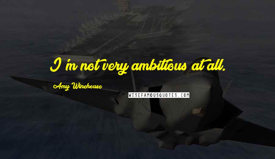 Amy Winehouse Quotes: I'm not very ambitious at all.