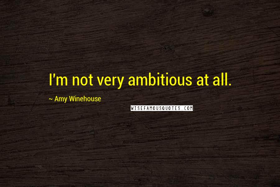 Amy Winehouse Quotes: I'm not very ambitious at all.