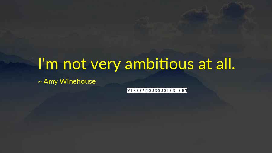 Amy Winehouse Quotes: I'm not very ambitious at all.