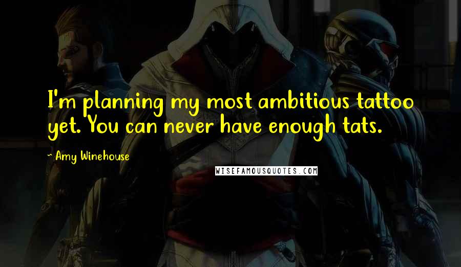 Amy Winehouse Quotes: I'm planning my most ambitious tattoo yet. You can never have enough tats.