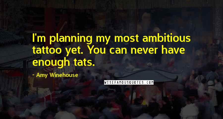 Amy Winehouse Quotes: I'm planning my most ambitious tattoo yet. You can never have enough tats.