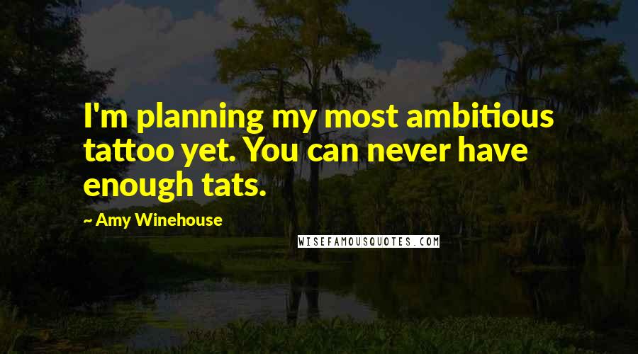 Amy Winehouse Quotes: I'm planning my most ambitious tattoo yet. You can never have enough tats.