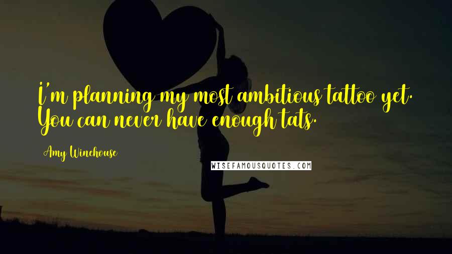Amy Winehouse Quotes: I'm planning my most ambitious tattoo yet. You can never have enough tats.