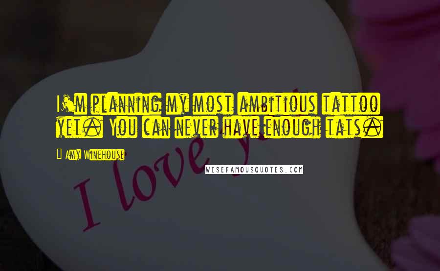 Amy Winehouse Quotes: I'm planning my most ambitious tattoo yet. You can never have enough tats.