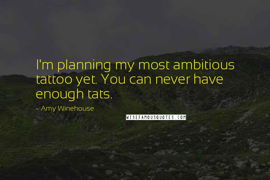 Amy Winehouse Quotes: I'm planning my most ambitious tattoo yet. You can never have enough tats.