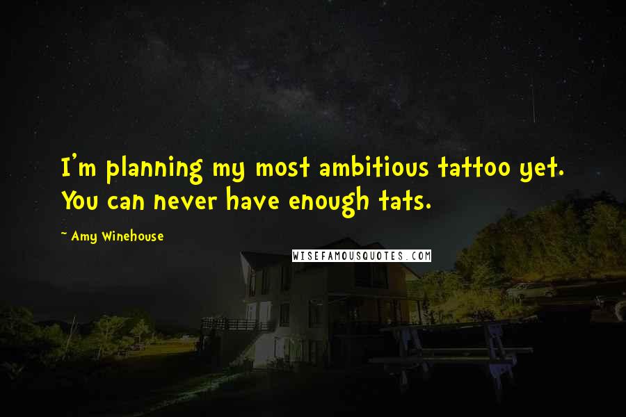 Amy Winehouse Quotes: I'm planning my most ambitious tattoo yet. You can never have enough tats.