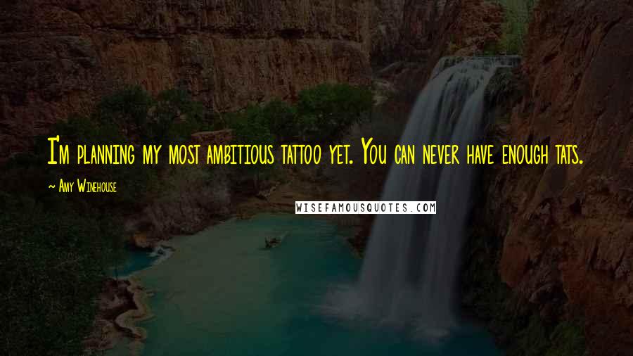 Amy Winehouse Quotes: I'm planning my most ambitious tattoo yet. You can never have enough tats.