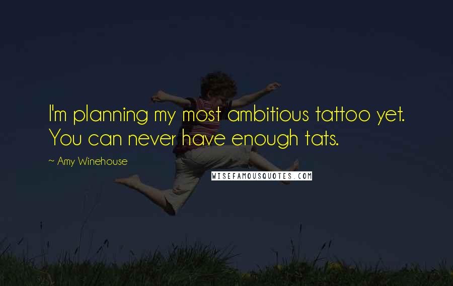 Amy Winehouse Quotes: I'm planning my most ambitious tattoo yet. You can never have enough tats.