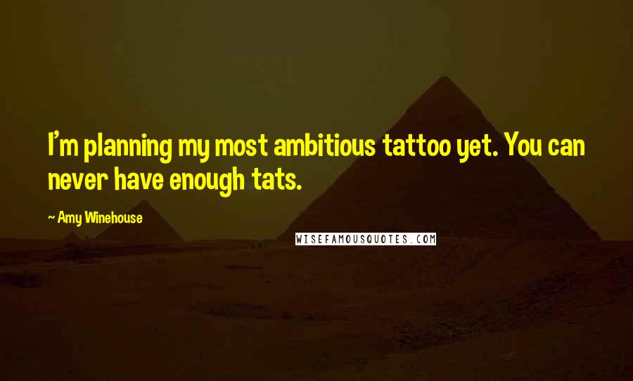 Amy Winehouse Quotes: I'm planning my most ambitious tattoo yet. You can never have enough tats.