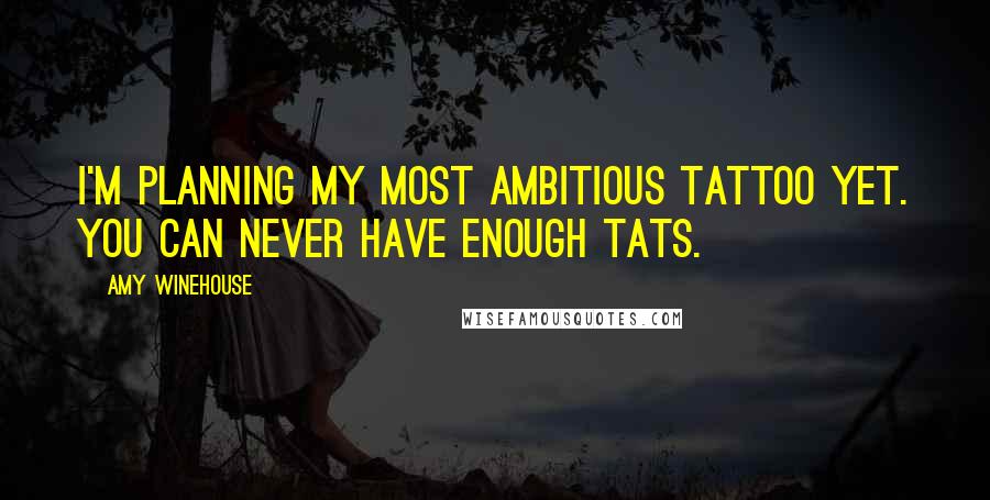 Amy Winehouse Quotes: I'm planning my most ambitious tattoo yet. You can never have enough tats.