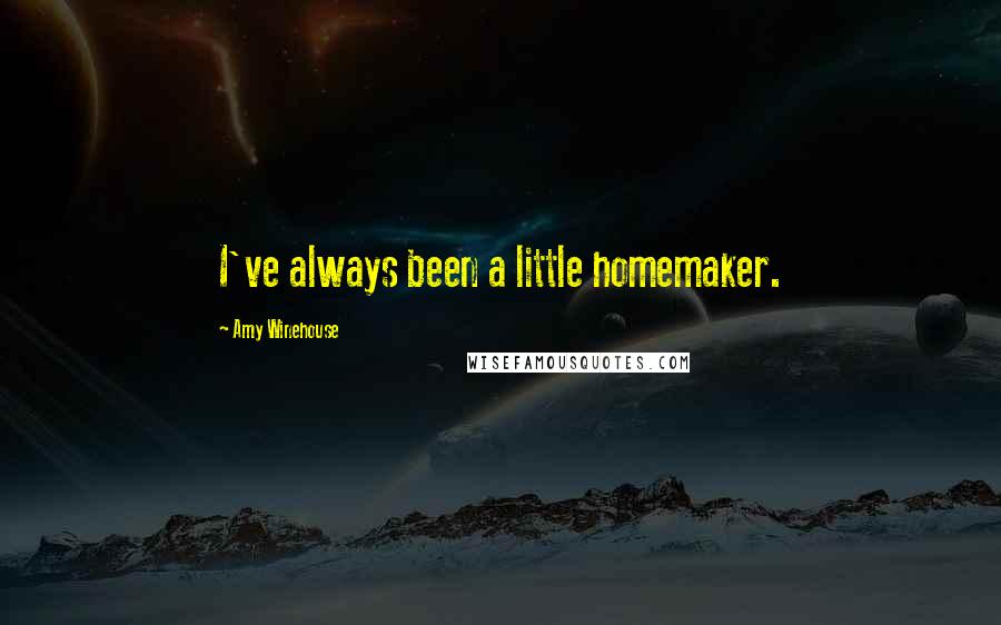 Amy Winehouse Quotes: I've always been a little homemaker.
