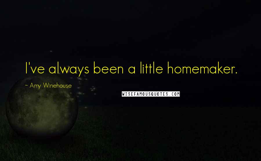 Amy Winehouse Quotes: I've always been a little homemaker.