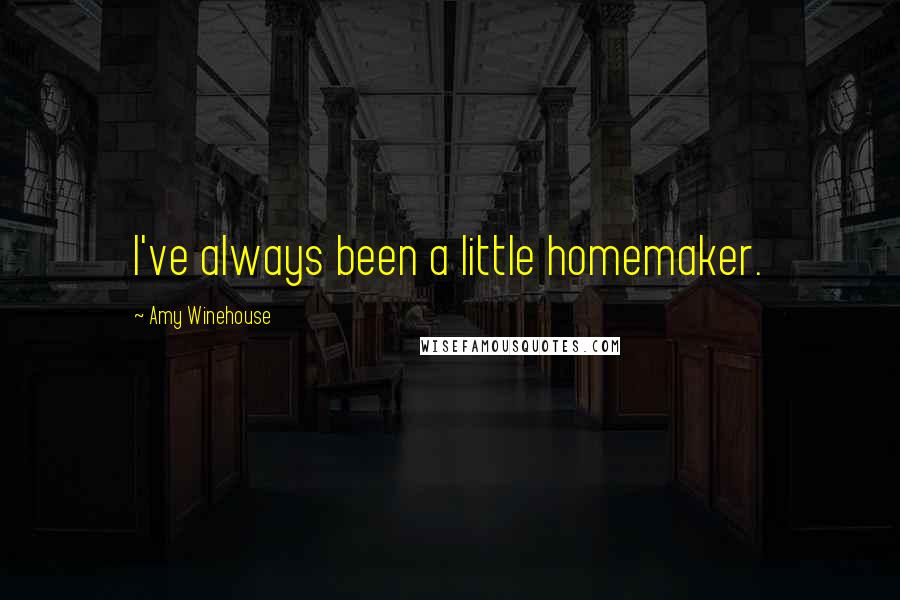 Amy Winehouse Quotes: I've always been a little homemaker.