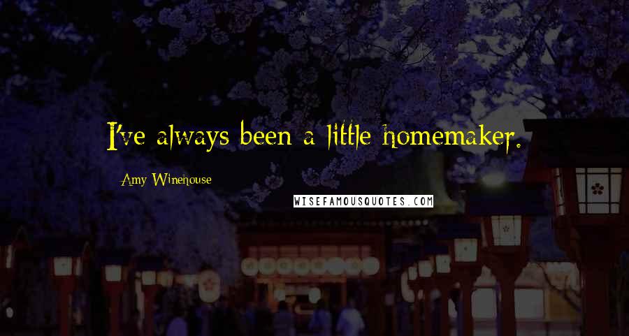 Amy Winehouse Quotes: I've always been a little homemaker.