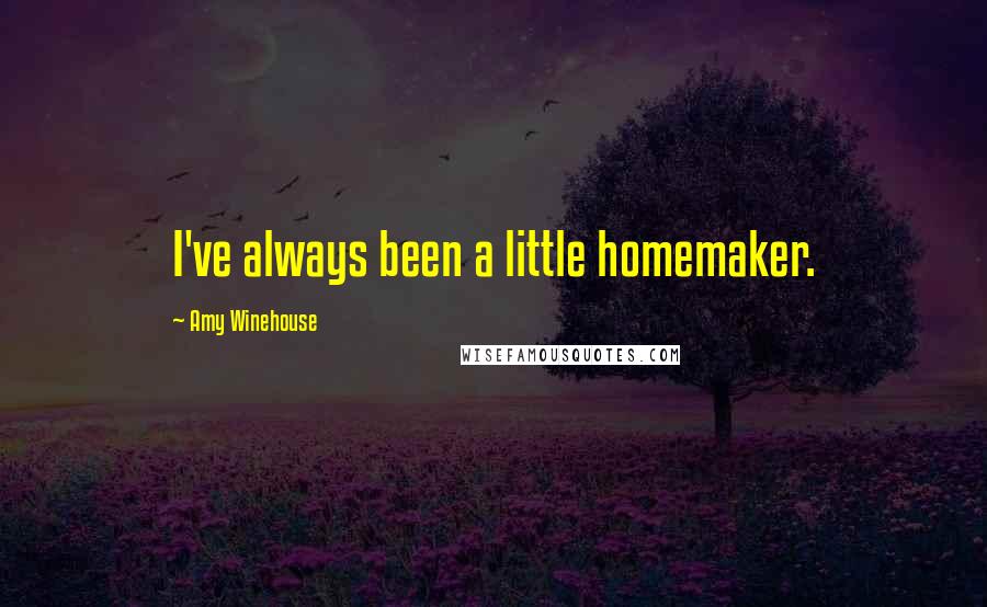Amy Winehouse Quotes: I've always been a little homemaker.