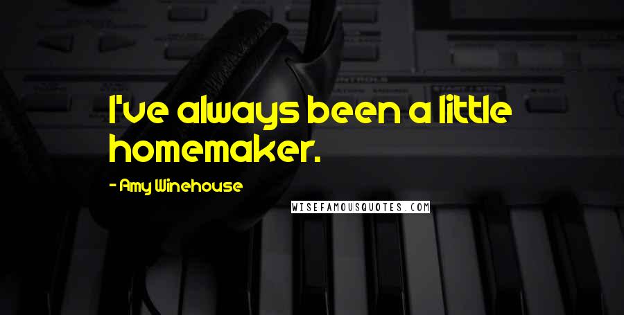 Amy Winehouse Quotes: I've always been a little homemaker.