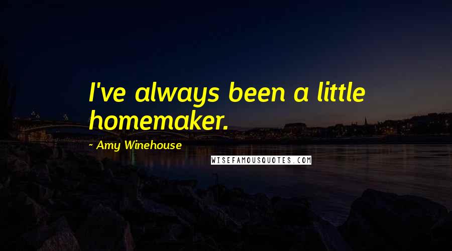 Amy Winehouse Quotes: I've always been a little homemaker.