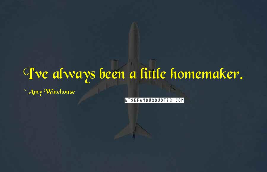 Amy Winehouse Quotes: I've always been a little homemaker.