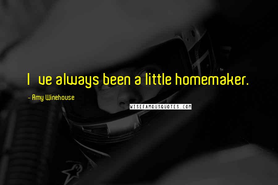 Amy Winehouse Quotes: I've always been a little homemaker.