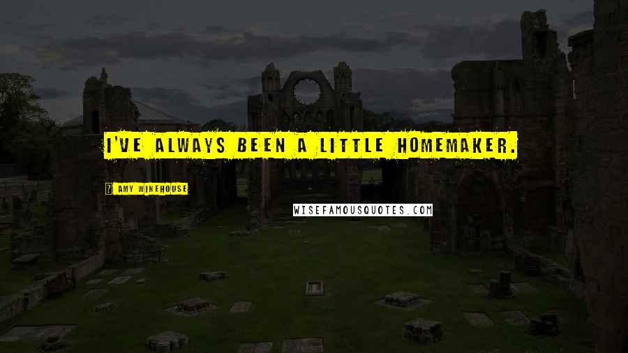 Amy Winehouse Quotes: I've always been a little homemaker.