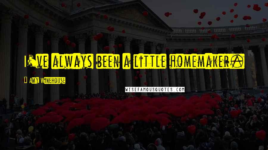Amy Winehouse Quotes: I've always been a little homemaker.