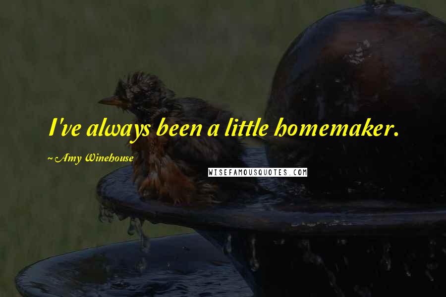 Amy Winehouse Quotes: I've always been a little homemaker.