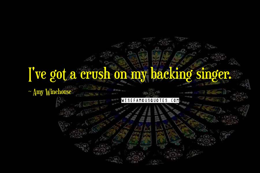 Amy Winehouse Quotes: I've got a crush on my backing singer.